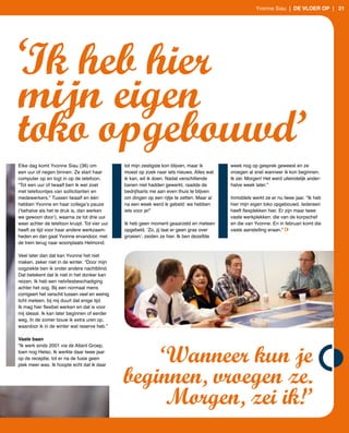 Yvonne Siau | de vloer op | 21




‘Ik heb hier
mijn eigen
toko opgebouwd’
Elke dag komt Yvonne Siau (36) om               tot mijn zestigste kon blijven, maar ik      week nog op gesprek geweest en ze
een uur of negen binnen. Ze start haar          moest op zoek naar iets nieuws. Alles wat    vroegen al snel wanneer ik kon beginnen.
computer op en logt in op de telefoon.          ik kan, wil ik doen. Nadat verschillende     Ik zei: Morgen! Het werd uiteindelijk ander­
“Tot een uur of twaalf ben ik wel zoet          banen niet hadden gewerkt, raadde de         halve week later.”
met telefoontjes van sollicitanten en           bedrijfsarts me aan even thuis te blijven
medewerkers.” Tussen twaalf en één              om dingen op een rijtje te zetten. Maar al   Inmiddels werkt ze er nu twee jaar. “Ik heb
hebben Yvonne en haar collega’s pauze           na een week werd ik gebeld: we hebben        hier mijn eigen toko opgebouwd. Iedereen
(‘behalve als het te druk is, dan werken        iets voor je!”                               heeft flexplekken hier. Er zijn maar twee
we gewoon door’), waarna ze tot drie uur                                                     vaste werkplekken: die van de korpschef
weer achter de telefoon kruipt. Tot vier uur    Ik heb geen moment geaarzeld en meteen       en die van Yvonne. En in februari komt die
heeft ze tijd voor haar andere werkzaam­        opgebeld. ‘Zo, jij laat er geen gras over    vaste aanstelling eraan.”
heden en dan gaat Yvonne ervandoor, met         groeien’, zeiden ze hier. Ik ben dezelfde
de trein terug naar woonplaats Helmond.

Veel later dan dat kan Yvonne het niet
maken, zeker niet in de winter. “Door mijn
oogziekte ben ik onder andere nachtblind.
Dat betekent dat ik niet in het donker kan
reizen. Ik heb een netvliesbeschadiging
achter het oog. Bij een normaal mens
corrigeert het verschil tussen veel en weinig
licht meteen, bij mij duurt dat enige tijd.
Ik mag hier flexibel werken en dat is voor
mij ideaal. Ik kan later beginnen of eerder
weg. In de zomer bouw ik extra uren op,
waardoor ik in de winter wat reserve heb.”

Vaste baan



                                                    ‘Wanneer kun je
“Ik werk sinds 2001 via de Atlant Groep,
toen nog Helso. Ik werkte daar twee jaar
op de receptie, tot er na de fusie geen
plek meer was. Ik hoopte echt dat ik daar


                                                beginnen, vroegen ze.
                                                     Morgen, zei ik!’
 