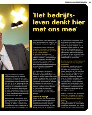 samenwerkingsverBanden | 41




                                               ‘Het bedrijfs-
                                               leven denkt hier
                                               met ons mee’
                                               arbeidsvoorziening, CWI, uitstroombevor­      de hogescholen en universiteiten om de
                                               dering, arbeidsinpassing en uitvoering van    bereidheid te onderzoeken opleidingen
                                               de Wet sociale werkvoorziening (Wsw).         aan te bieden die aansluiten op de
                                                                                             specifieke vraag van bedrijven. Zo is de
                                               Ondanks het vruchtbare ondernemers­           Automotive Campus ontstaan en zo zal
                                               klimaat kent Helmond een werkloosheid         straks ook de Groene Campus vorm
                                               die al jaren boven het landelijk gemiddelde   krijgen. In Helmond is de arbeidsmarkt
                                               ligt. Hoe is dat te verklaren?                gekoppeld aan de economie. Niet zoals
                                               “In Helmond is van oudsher veel               in de rest van het land aan Sociale Zaken.
                                               traditionele maakindustrie gevestigd”,        Met als gevolg dat het bedrijfsleven met
                                               legt Fried Scheepers ­ Afdelingsmanager       ons meedenkt. Dat levert veel op.”
                                               Werk en Inkomen van Werkplein Regio
                                               Helmond ­ uit. “Helmond was een               Op welke manier kan het Atlant Partnership
                                               textielstad. Dat betekent dat we een          meerwaarde leveren voor de regionale
                                               relatief laaggeschoolde beroepsbevolking      arbeidsmarkt?
                                               kennen en dat gaat helaas gepaard             Scheepers ziet mogelijkheden om een
                                               met een hogere werkloosheid.”                 poule van werknemers in te richten.
                                                                                             “Stel je een groot industrieterrein voor.
                                               Toch ziet Scheepers een kentering:            Het ene bedrijf heeft het even wat minder
                                               “Zeker als we kijken naar jongeren.           druk en het andere heeft gedurende een
“De gemeente Helmond heeft een                 We hebben de afgelopen twee jaar hard         bepaald seizoen grote orders. Of er is
intensieve relatie met het regionale           gewerkt om werkloze jongelui bij te scholen   een specifiek probleem met een werk-
bedrijfsleven. Er heerst hier een uniek        of via leer­werkplekken aan werkervaring      nemer dat mogelijke re­integratie binnen
sociaal ondernemersklimaat. Uit onderzoek      te helpen. Het aantal werkloze jongeren is    de eigen organisatie moeilijk maakt.
van het Ministerie van Economische Zaken       fors gedaald. Sinds 2006 is het Werkplein     Een collega­bedrijf zou daar misschien
blijkt zelfs dat wij het beste ondernemers­    dé plek waar onderwijs, overheid en           makkelijker op in kunnen spelen. Zo zijn
klimaat van Nederland hebben. De totstand­     ondernemers samenkomen: De gemeenten          er legio voorbeelden te bedenken waarin
koming van het Atlant Partnership zie ik       Helmond, Asten en Laarbeek, het CWI           je complementair aan elkaar problemen
dan ook als een ultieme bevestiging van        en UWV, private uitzendbureaus,               kunt oppakken en mensen aan het werk
de hechte relaties tussen het bedrijfsleven,   re­integratiebedrijven en opleidings­         kunt helpen en houden.”
de gemeente, de overheid en het onderwijs.     en kennisinstituten zijn er alle vertegen­
En van de voelbare sociale betrokkenheid       woordigd.”                                    Het Atlant Partnership biedt een dergelijk
van de partners bij deze regio.”                                                             systeem aan: een digitaal werk­netwerk
                                               Helmonds recept                               waar vraag en aanbod (medewerkers en
Wethouder Seyit Yeyden is sinds begin          Yeyden: “In deze regio gaan we richting       vacatures) in beeld worden gebracht en
2006 verantwoordelijk voor Economische         een kennisgeoriënteerde maakindustrie.        gematcht.
Zaken, Sociale Zaken en Centrumont­            Dat vraagt om meer verbinding tussen          Yeyden: “Zo’n poulesysteem heeft twee
wikkeling. De PvdA’er ­ voorheen fractie­      bedrijfsleven en onderwijs. Volgens           belangrijke voordelen: De kwetsbaarheid
voorzitter en van huis uit HR Manager ­ is     ‘Helmonds recept’ benaderen wij al een        van bedrijven wordt minder, want er hoeft
onder meer belast met werkgelegenheid,         tijdlang ­ samen met het bedrijfsleven ­      niet krampachtig te worden gezocht naar
 