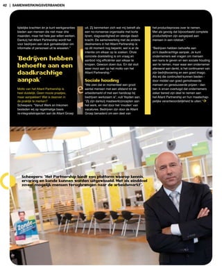 42 | samenwerkingsverBanden




      tijdelijke krachten én je kunt werkgaranties   uit. Zij kenmerken zich wat mij betreft als   het productieproces over te nemen.
      bieden aan mensen die niet maar drie           een no­nonsense organisatie met korte         Met als gevolg dat bijvoorbeeld complete
      maanden, maar het hele jaar willen werken.     lijnen, slagvaardigheid en stevige daad­      productielijnen zijn aangepast aan
      Dankzij het Atlant Partnership wordt het       kracht. De samenwerking met de andere         mensen in een rolstoel.”
      voor bedrijven een stuk gemakkelijker om       deelnemers in het Atlant Partnership is
      informatie of personeel uit te wisselen.”      op dit moment nog beperkt, wel is er de       “Bedrijven hebben behoefte aan
                                                     intentie om elkaar op te zoeken. Onze         zo’n daadkrachtige aanpak. Je kunt
                                                     concrete doelstelling is om vraag en          ondernemers wel vragen om mensen
      ‘bedrijven hebben                              aanbod nóg efficiënter aan elkaar te          een kans te geven en een sociale houding

      behoefte aan een                               knopen. Gewoon doen dus. En dat sluit
                                                     weer mooi aan op het motto van het
                                                                                                   aan te nemen, maar waar een ondernemer
                                                                                                   allereerst aan denkt, is het continueren van
      daadkrachtige                                  Atlant Partnership.”                          zijn bedrijfsvoering en een goed imago.
                                                                                                   Als wij die continuïteit kunnen bieden ­
      aanpak’                                        Sociale houding                               door middel van goed gemotiveerde
                                                     “We zien dat er momenteel een groot           mensen en gereduceerde prijzen ­ dan
      Motto van het Atlant Partnership is            aantal mensen met een afstand tot de          ben ik ervan overtuigd dat ondernemers
      heel duidelijk: Geen mooie praatjes,           arbeidsmarkt of met een handicap bij          zeker bereid zijn deel te nemen aan
      maar aanpakken! Wat is daarvan in              bedrijven werkzaam is”, vult Yeyden aan.      het Atlant Partnership en hun maatschap­
      de praktijk te merken?                         “Zij zijn dankzij maatwerkconcepten aan       pelijke verantwoordelijkheid te uiten.”
      Scheepers: ”Vanuit Werk en Inkomen             het werk, en niet door het ‘invullen’ van
      besteden wij op regelmatige basis              vacatures. Bedrijven zijn door de Atlant
      re­integratietrajecten aan de Atlant Groep     Groep benaderd om een deel van




         Scheepers: “Het Partnership biedt een platform waarop kennis,
         ervaring en kunde kunnen worden uitgewisseld. Met als einddoel
         zoveel mogelijk mensen terugbrengen naar de arbeidsmarkt”.
 