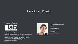 Herzlichen Dank. 
betterplace lab 
gut.org gemeinnützige Aktiengesellschaft 
Schlesische Strasse 26, 10997 Berlin 
Tel +49 30 76 76 44 88-0, F-40 
jb@betterplace.org 
Dr. Joana Breidenbach 
LaBoss 
betterplace lab 
Vorstand 
betterplace.org 
 