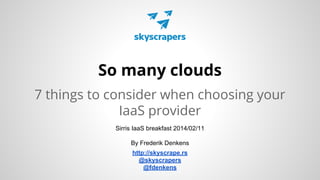 So many clouds
7 things to consider when choosing your
IaaS provider
Sirris IaaS breakfast 2014/02/11
By Frederik Denkens
http://skyscrape.rs
@skyscrapers
@fdenkens

 