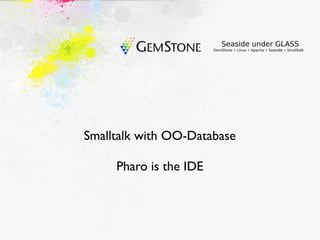 Smalltalk with OO-Database

     Pharo is the IDE
 