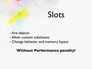 Slots
- Are objects
- Allow custom subclasses
- Change behavior and memory layout

    Without Performance penalty!
 