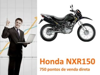 Honda NXR150
750 pontos de venda direta
 