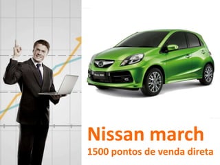 Nissan march
1500 pontos de venda direta
 