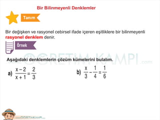 Bir Bilinmeyenli Denklemler
Bir değişken ve rasyonel cebirsel ifade içeren eşitliklere bir bilinmeyenli
rasyonel denklem denir.
Aşağıdaki denklemlerin çözüm kümelerini bulalım.
 