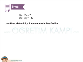 3x + 2y = 7
2x – 3y = –17
denklem sistemini yok etme metodu ile çözelim.
 