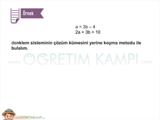 a = 3b – 4
2a + 3b = 10
denklem sisteminin çözüm kümesini yerine koyma metodu ile
bulalım.
 
