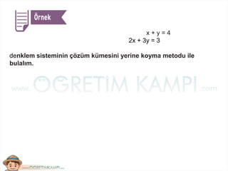 x + y = 4
2x + 3y = 3
denklem sisteminin çözüm kümesini yerine koyma metodu ile
bulalım.
 