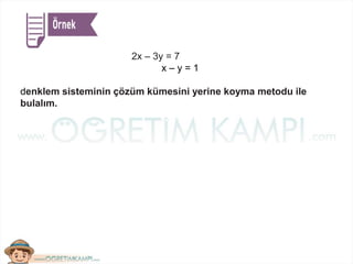 2x – 3y = 7
x – y = 1
denklem sisteminin çözüm kümesini yerine koyma metodu ile
bulalım.
 