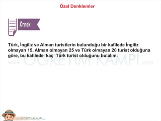 Özel Denklemler
Türk, İngiliz ve Alman turistlerin bulunduğu bir kafilede İngiliz
olmayan 15, Alman olmayan 25 ve Türk olmayan 20 turist olduğuna
göre, bu kafilede kaç Türk turist olduğunu bulalım.
 