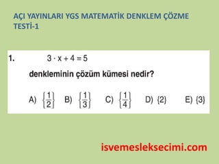 isvemesleksecimi.com
AÇI YAYINLARI YGS MATEMATİK DENKLEM ÇÖZME
TESTİ-1
 