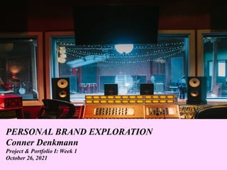 PERSONAL BRAND EXPLORATION
Conner Denkmann
Project & Portfolio I: Week 1
October 26, 2021
 