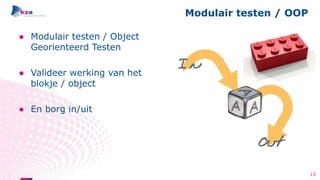 ● Modulair testen / Object
Georienteerd Testen
● Valideer werking van het
blokje / object
● En borg in/uit
Modulair testen / OOP
13
 