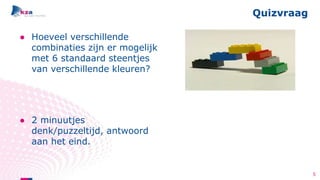 ● Hoeveel verschillende
combinaties zijn er mogelijk
met 6 standaard steentjes
van verschillende kleuren?
● 2 minuutjes
denk/puzzeltijd, antwoord
aan het eind.
Quizvraag
5
 