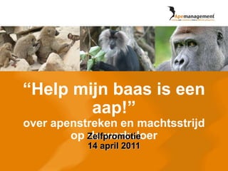 “Help mijn baas is een aap!”over apenstreken en machtsstrijd op de werkvloer Zelfpromotie14 april 2011 