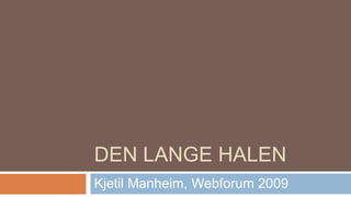 DEN LANGE HALEN
Kjetil Manheim, Webforum 2009
 