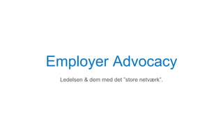 Employer Advocacy
Ledelsen & dem med det ”store netværk”.
 