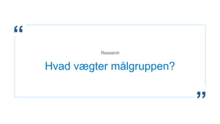 “
”
Hvad vægter målgruppen?
Research
 