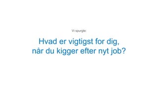 Hvad er vigtigst for dig,
når du kigger efter nyt job?
Vi spurgte:
 
