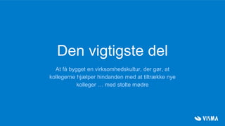 Den vigtigste del
At få bygget en virksomhedskultur, der gør, at
kollegerne hjælper hindanden med at tiltrække nye
kolleger … med stolte mødre
 