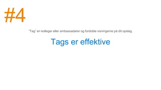 Tags er effektive
”Tag” en kolleger eller ambassadører og fordoble visningerne på dit opslag.
#4
 