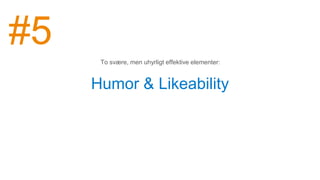 Humor & Likeability
To svære, men uhyrligt effektive elementer:
#5
 