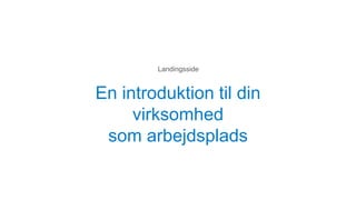 En introduktion til din
virksomhed
som arbejdsplads
Landingsside
 