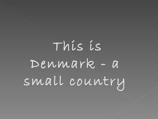 This is Denmark - a small country 