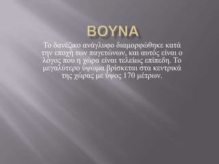 Σν δαλέδηθν αλάγιπθν δηακνξθώζεθε θαηά
ηελ επνρή ησλ παγεηώλσλ, θαη απηόο είλαη ν
ιόγνο πνπ ε ρώξα είλαη ηειείσο επίπεδε. Σν
κεγαιύηεξν ύςσκα βξίζθεηαη ζηα θεληξηθά
      ηεο ρώξαο κε ύςνο 170 κέηξσλ.
 