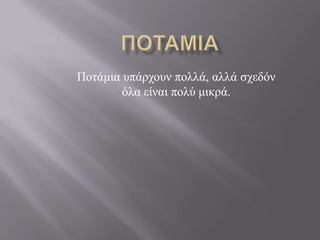 Πνηάκηα ππάξρνπλ πνιιά, αιιά ζρεδόλ
        όια είλαη πνιύ κηθξά.
 