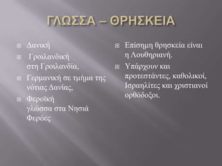    Δαληθή                      Επίζεκε ζξεζθεία είλαη
    Γξνηιαλδηθή                 ε Λνπζεξηαλή.
    ζηε Γξνηιαλδία,             Τπάξρνπλ θαη
   Γεξκαληθή ζε ηκήκα ηεο       πξνηεζηάληεο, θαζνιηθνί,
    λόηηαο Δαλίαο,               Ιζξαειίηεο θαη ρξηζηηαλνί
   Φεξντθή                      νξζόδνμνη.
    γιώζζα ζηα Νεζηά
    Φεξόεο
 