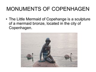MONUMENTS OF COPENHAGEN
● The Little Mermaid of Copehange is a sculpture
of a mermaid bronze, located in the city of
Copenhagen.
 