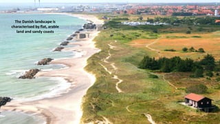 The Danish landscape is
characterised by flat, arable
land and sandy coasts
 