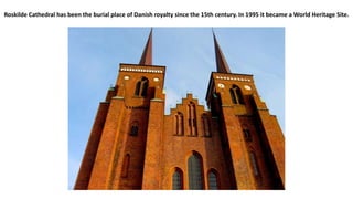Roskilde Cathedral has been the burial place of Danish royalty since the 15th century. In 1995 it became a World Heritage Site.
 