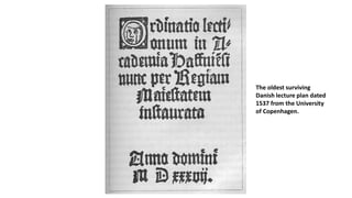 The oldest surviving
Danish lecture plan dated
1537 from the University
of Copenhagen.
 