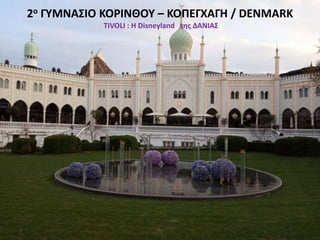 2ο ΓΥΜΝΑΣΙΟ ΚΟΡΙΝΘΟΥ – ΚΟΠΕΓΧΑΓΗ / DENMARK
TIVOLI : H Disneyland της ΔΑΝΙΑΣ
 