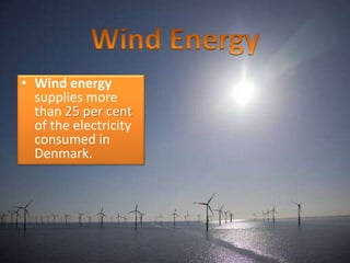 • Wind energy
supplies more
than 25 per cent
of the electricity
consumed in
Denmark.
 