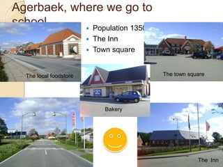Agerbaek, where we go to
school  Population 1350
 The Inn
 Town square
The Inn
The local foodstore The town square
Bakery
 