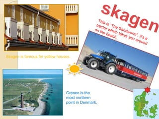 Skagen is famous for yellow houses.
Grenen is the
most northern
point in Denmark.
 