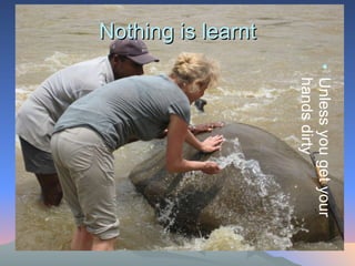 Nothing is learnt Unless you get your hands dirty 