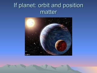 If planet: orbit and position matter 