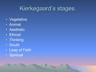 Kierkegaard’s stages. Vegetative Animal Aesthetic Ethical Thinking Doubt Leap of Faith Spiritual 
