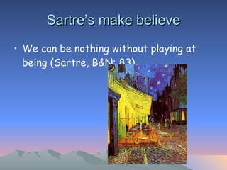 Sartre’s make believe We can be nothing without playing at being (Sartre, B&N: 83) 