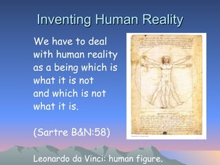 Inventing Human Reality We have to deal  with human reality  as a being which is  what it is not  and which is not  what it is.  (Sartre B&N:58) Leonardo da Vinci: human figure . 