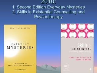 2010: 1. Second Edition Everyday Mysteries 2. Skills in Existential Counselling and Psychotherapy 