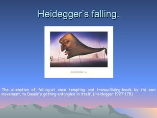 Heidegger’s falling. The alienation of falling-at once tempting and tranquillizing-leads by its own movement, to Dasein’s getting entangled in itself. (Heidegger 1927:178) 