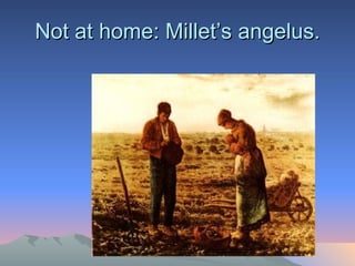 Not at home: Millet’s angelus.   