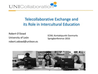 Telecollaborative Exchange and
its Role in Intercultural Education
Robert O’Dowd
University of León
robert.odowd@unileon.es
ECML Kontaktpunkt Danmarks
Sprogkonference 2016
 