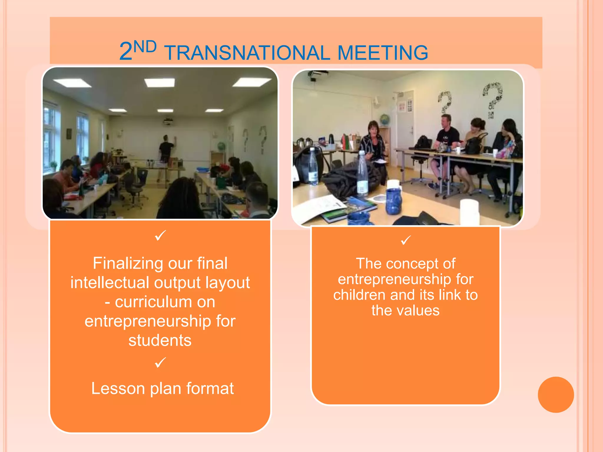 2ND TRANSNATIONAL MEETING

Finalizing our final
intellectual output layout
- curriculum on
entrepreneurship for
students

Lesson plan format

The concept of
entrepreneurship for
children and its link to
the values
 